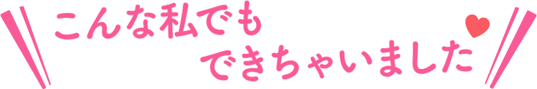 こんな私でもできちゃいました♡